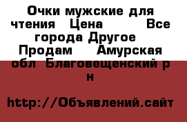 Очки мужские для чтения › Цена ­ 184 - Все города Другое » Продам   . Амурская обл.,Благовещенский р-н